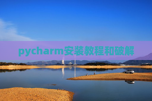 pycharm安装教程和破解 pycharm安装教程和破解